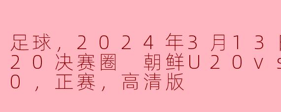 足球，2024年3月13日 亚女U20决赛圈 朝鲜U20vs韩国U20，正赛，高清版